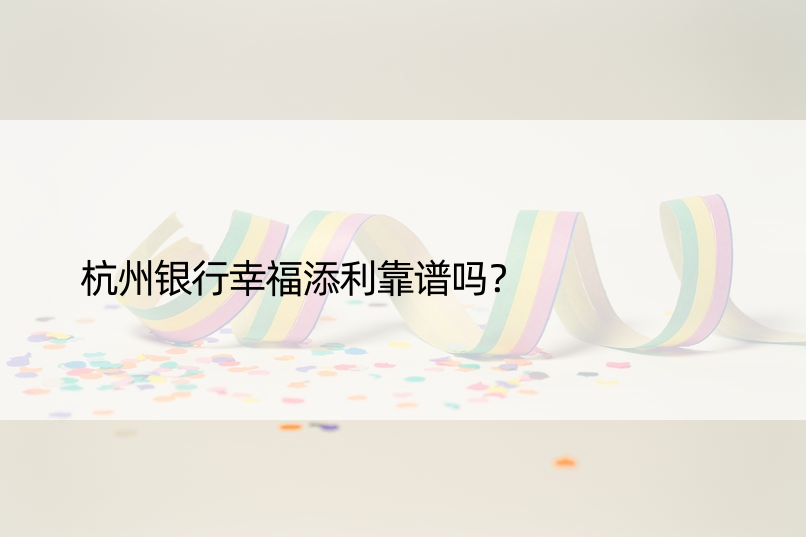 杭州银行幸福添利靠谱吗？