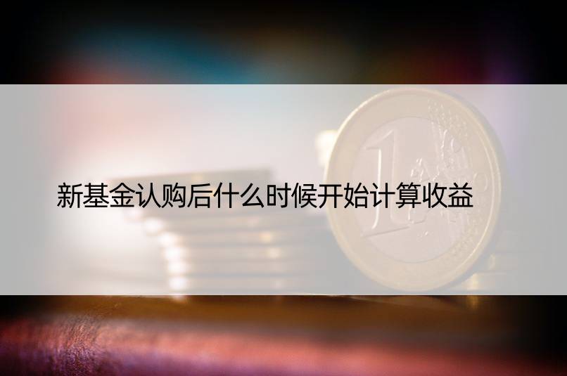 新基金认购后什么时候开始计算收益