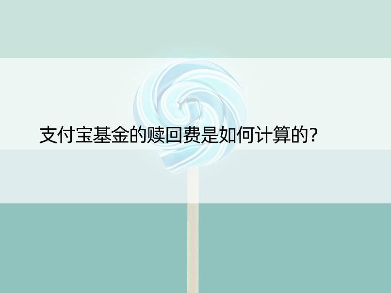 支付宝基金的赎回费是如何计算的？