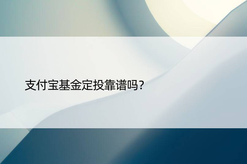 支付宝基金定投靠谱吗？