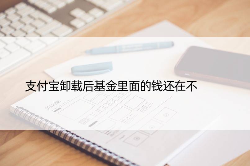 支付宝卸载后基金里面的钱还在不