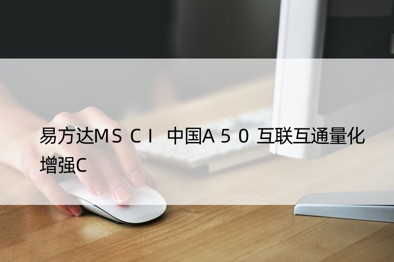 易方达MSCI中国A50互联互通量化增强C