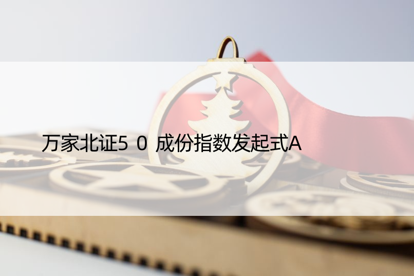 万家北证50成份指数发起式A