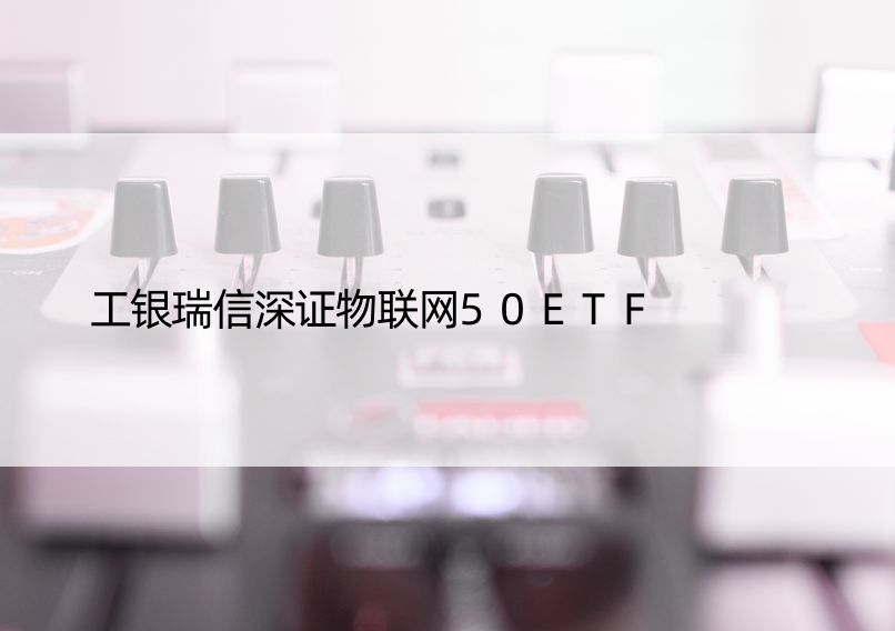 工银瑞信深证物联网50ETF