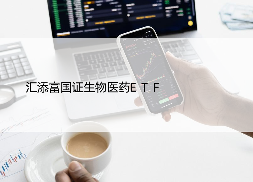 汇添富国证生物医药ETF