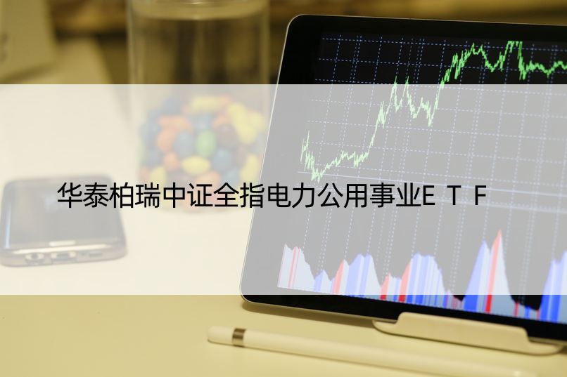 华泰柏瑞中证全指电力公用事业ETF