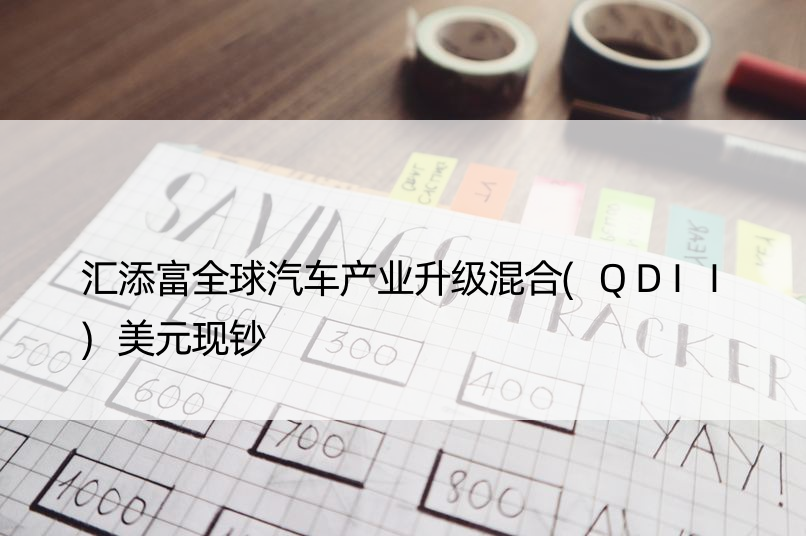 汇添富全球汽车产业升级混合(QDII)美元现钞