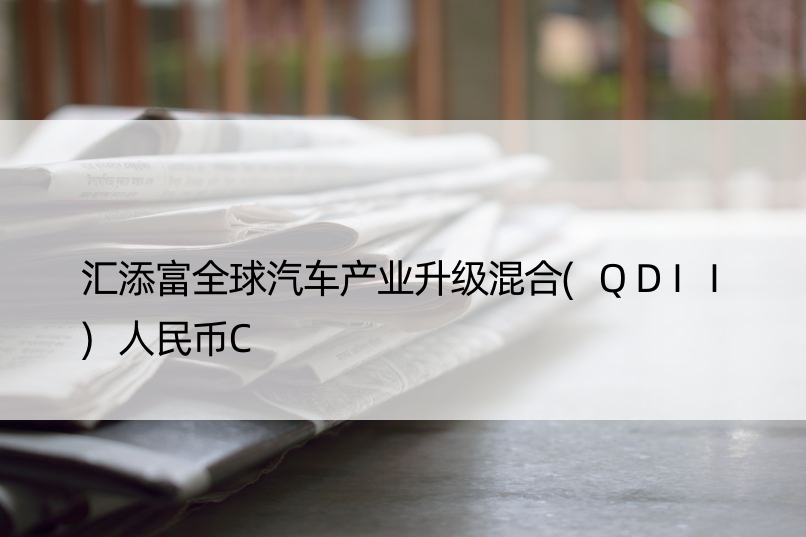 汇添富全球汽车产业升级混合(QDII)人民币C