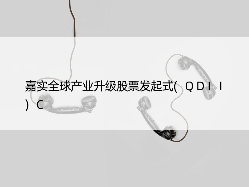 嘉实全球产业升级股票发起式(QDII)C