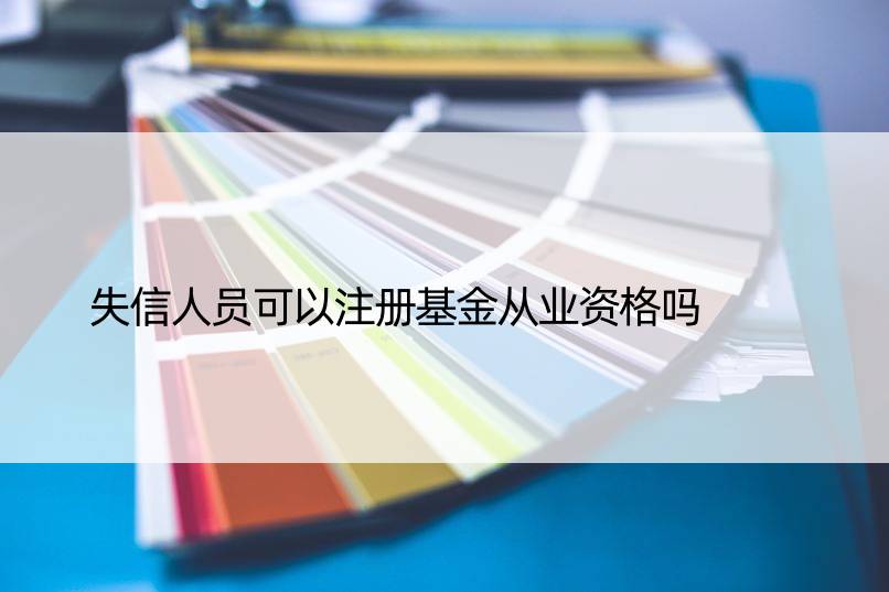 失信人员可以注册基金从业资格吗