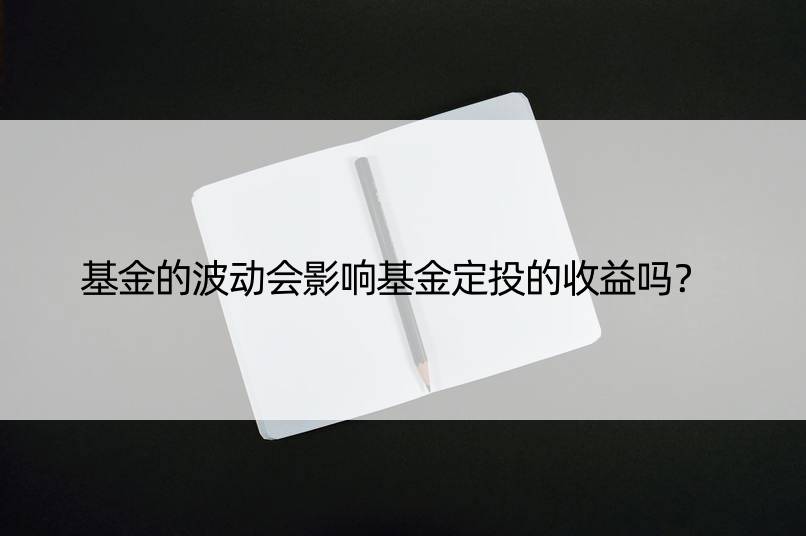 基金的波动会影响基金定投的收益吗？