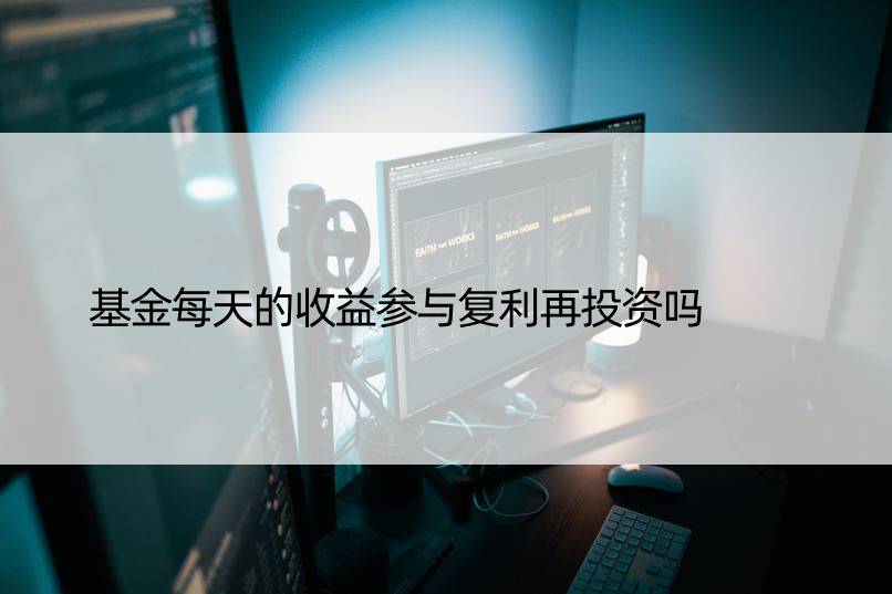 基金每天的收益参与复利再投资吗