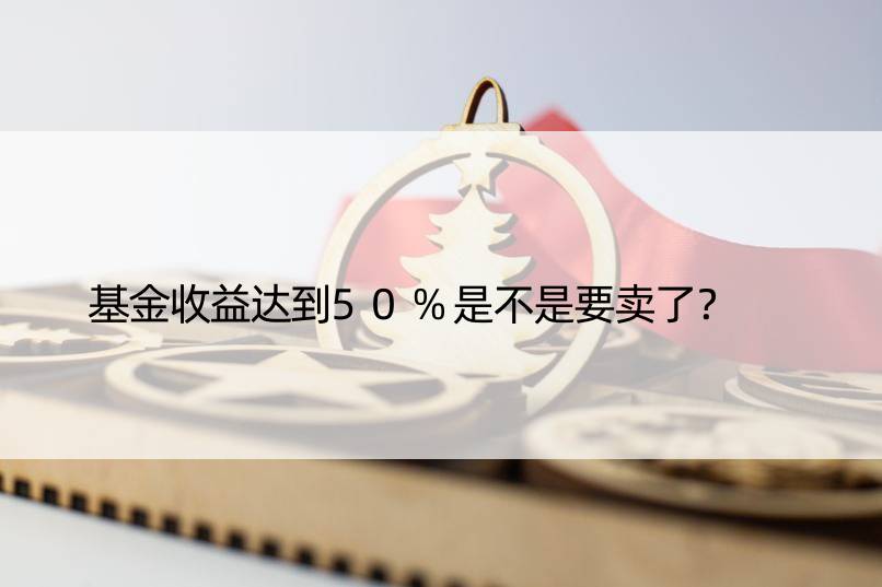 基金收益达到50%是不是要卖了？