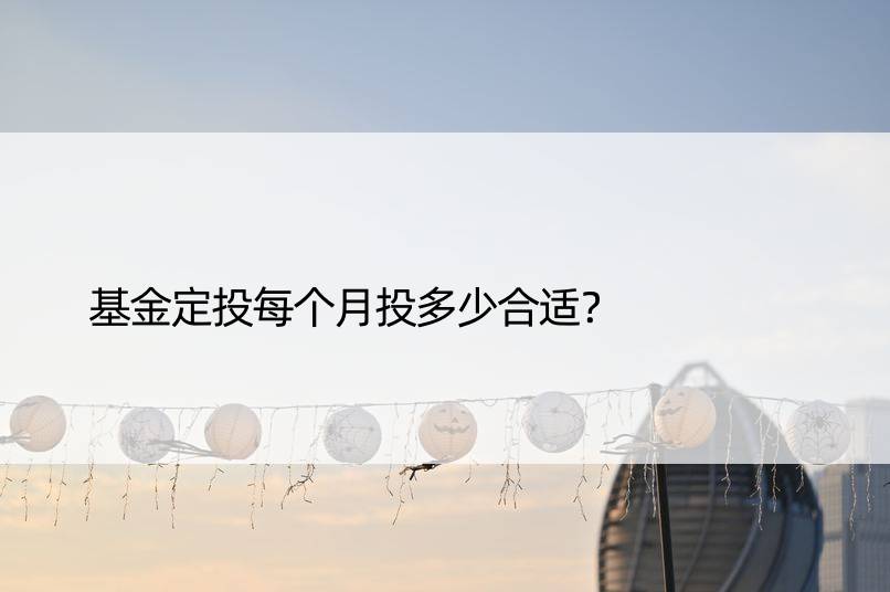 基金定投每个月投多少合适？