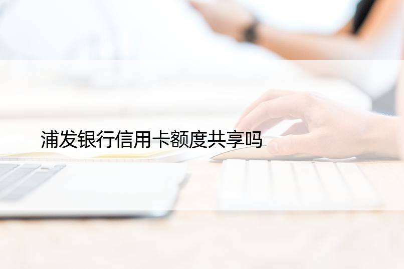 浦发银行信用卡额度共享吗