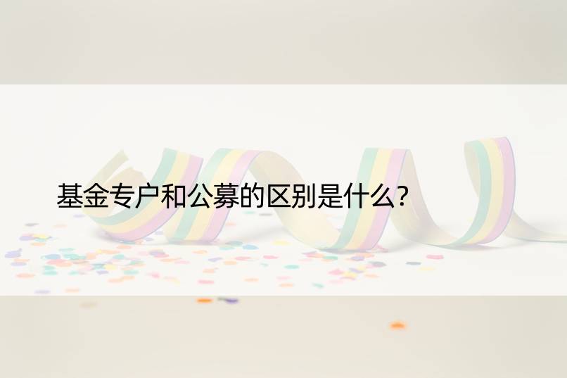 基金专户和公募的区别是什么？