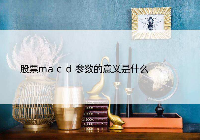 股票macd参数的意义是什么