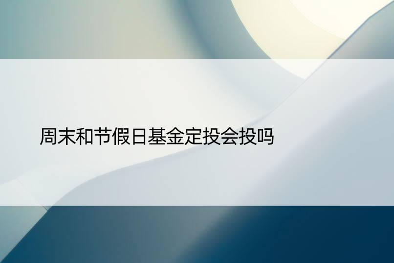 周末和节假日基金定投会投吗