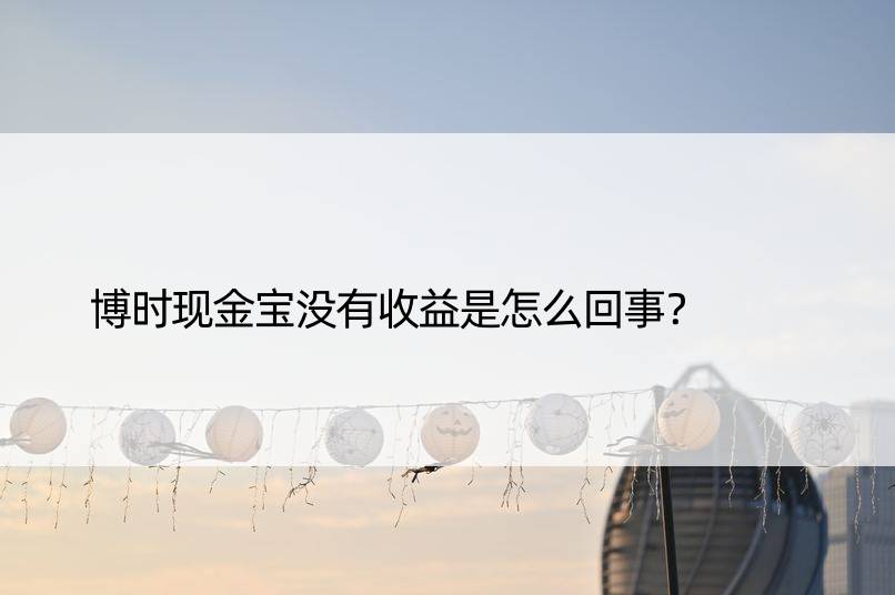 博时现金宝没有收益是怎么回事？