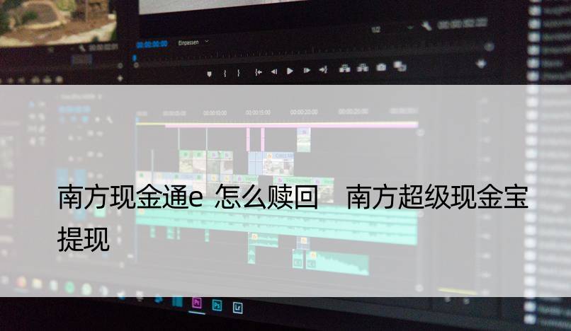 南方现金通e怎么赎回 南方超级现金宝提现