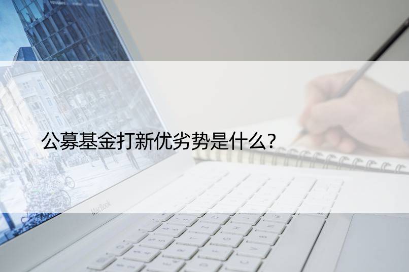 公募基金打新优劣势是什么？