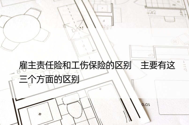 雇主责任险和工伤保险的区别 主要有这三个方面的区别