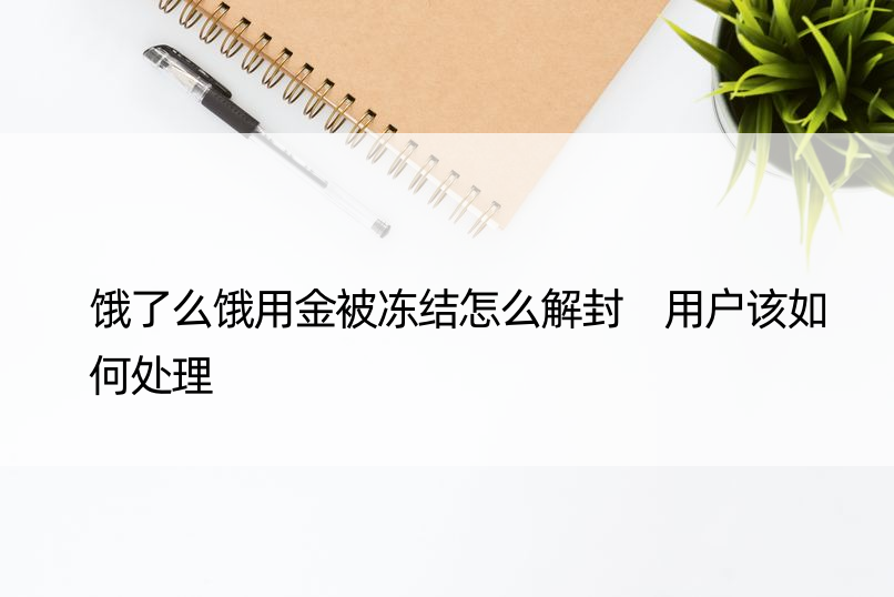 饿了么饿用金被冻结怎么解封 用户该如何处理