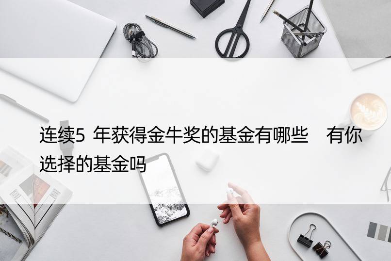 连续5年获得金牛奖的基金有哪些 有你选择的基金吗