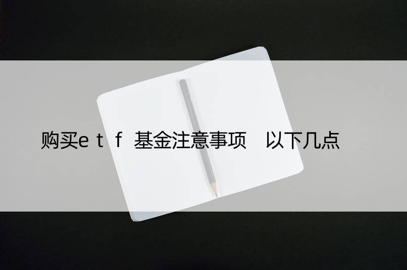 购买etf基金注意事项 以下几点