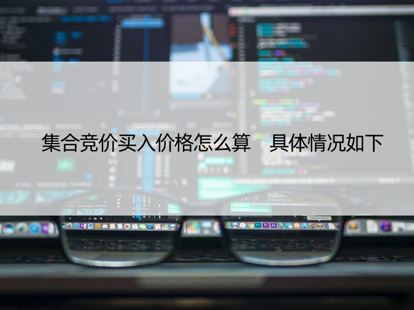 集合竞价买入价格怎么算 具体情况如下