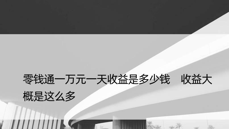 零钱通一万元收益是多少钱 收益大概是这么多