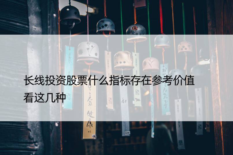 长线投资股票什么指标存在参考价值  看这几种