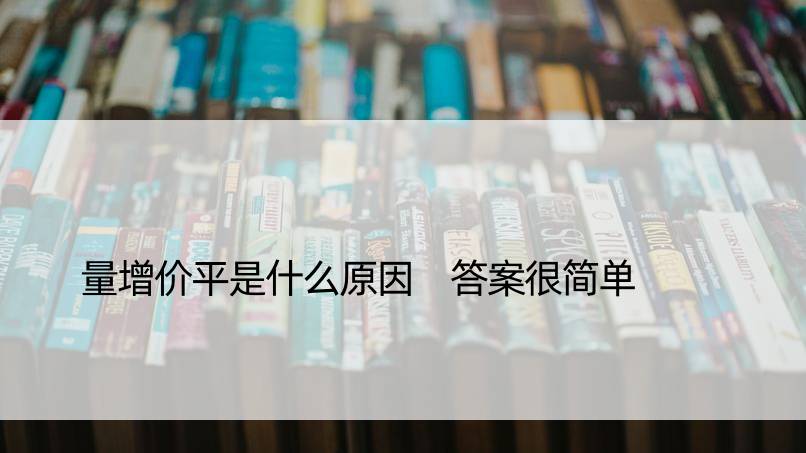 量增价平是什么原因 答案很简单