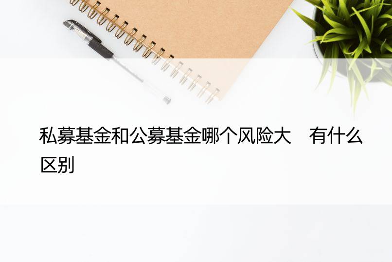 私募基金和公募基金哪个风险大 有什么区别