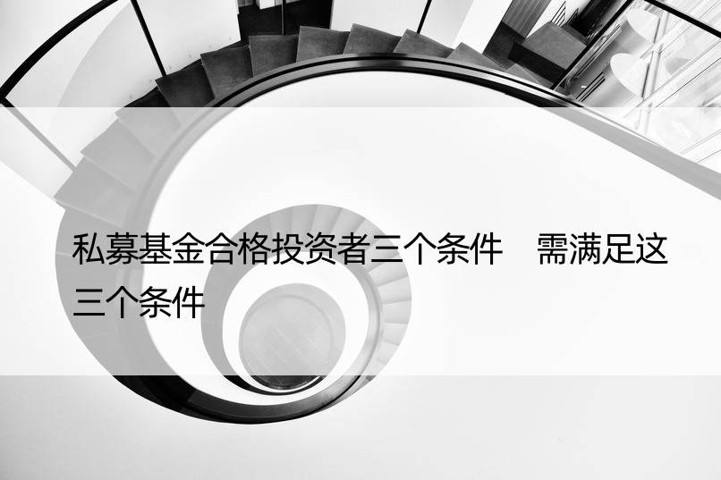 私募基金合格投资者三个条件 需满足这三个条件