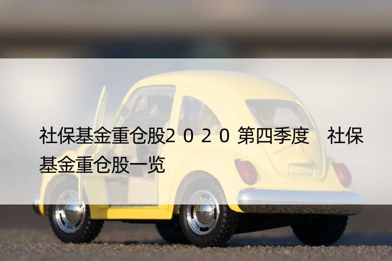 社保基金重仓股2020第四季度 社保基金重仓股一览