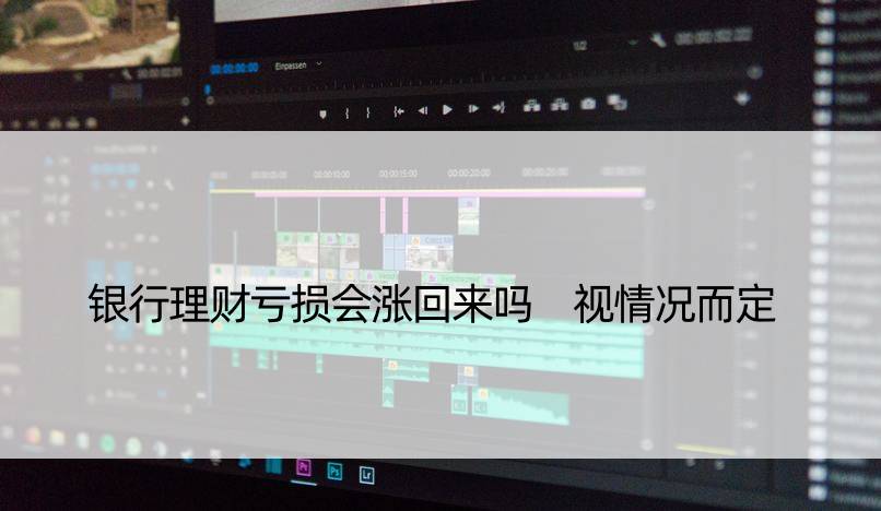 银行理财亏损会涨回来吗 视情况而定