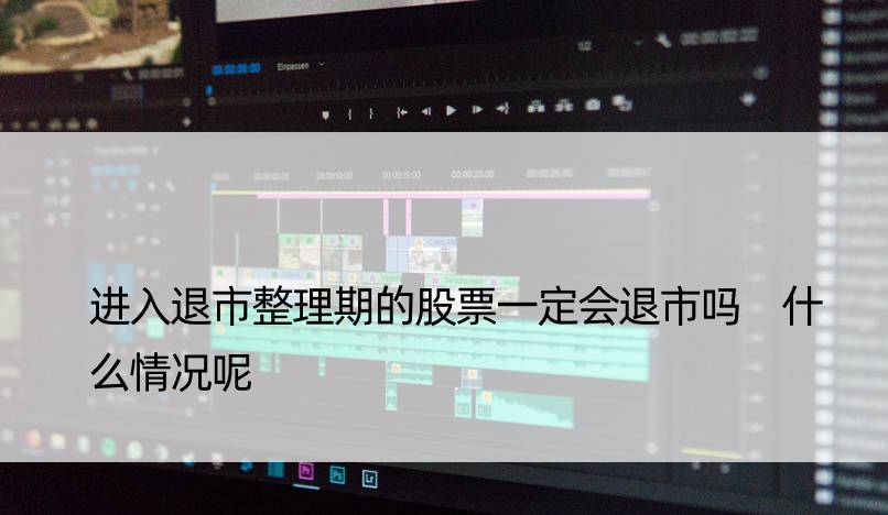 进入退市整理期的股票一定会退市吗 什么情况呢