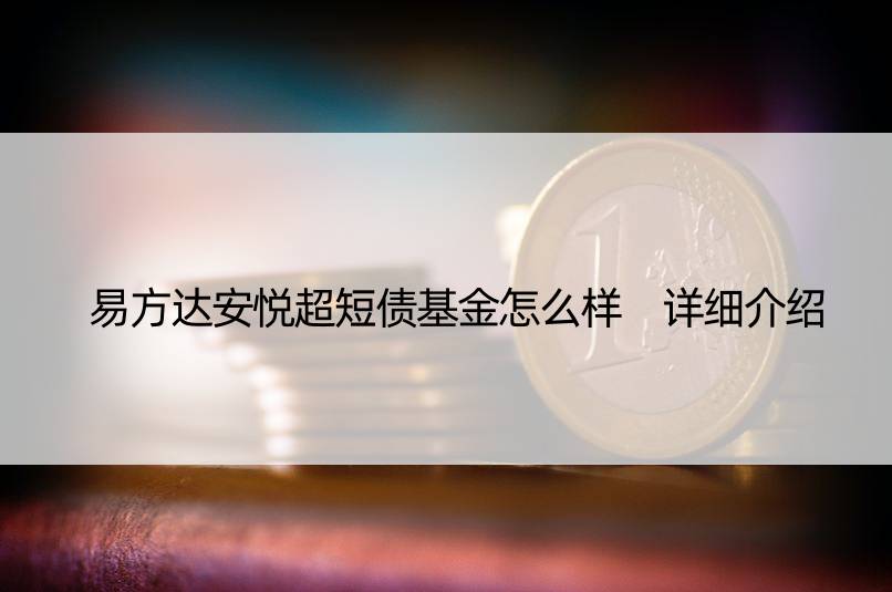 易方达安悦超短债基金怎么样 详细介绍