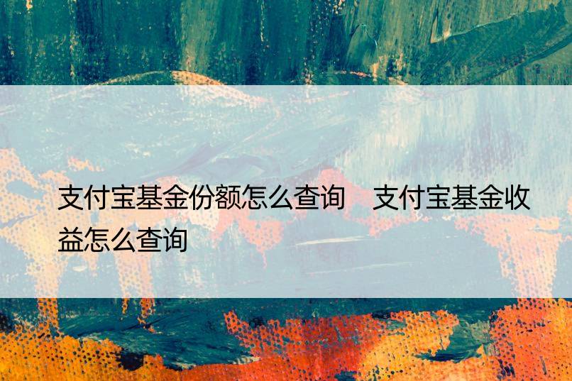 支付宝基金份额怎么查询 支付宝基金收益怎么查询