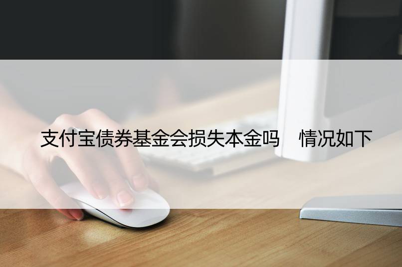 支付宝债券基金会损失本金吗 情况如下