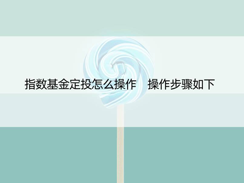 指数基金定投怎么操作 操作步骤如下