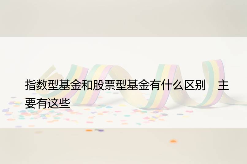 指数型基金和股票型基金有什么区别 主要有这些