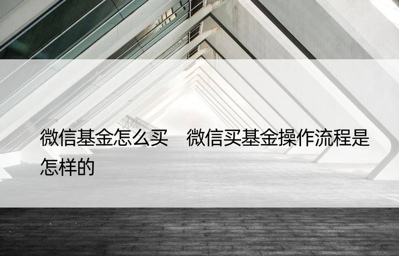 微信基金怎么买 微信买基金操作流程是怎样的