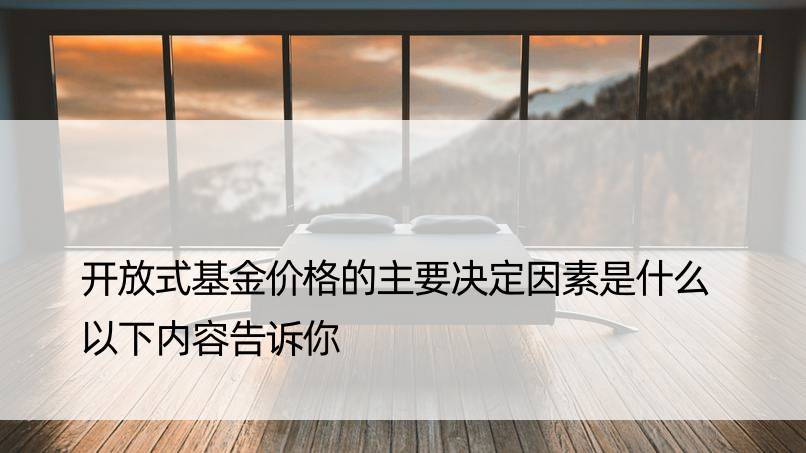 开放式基金价格的主要决定因素是什么 以下内容告诉你