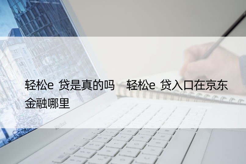 轻松e贷是真的吗 轻松e贷入口在京东金融哪里