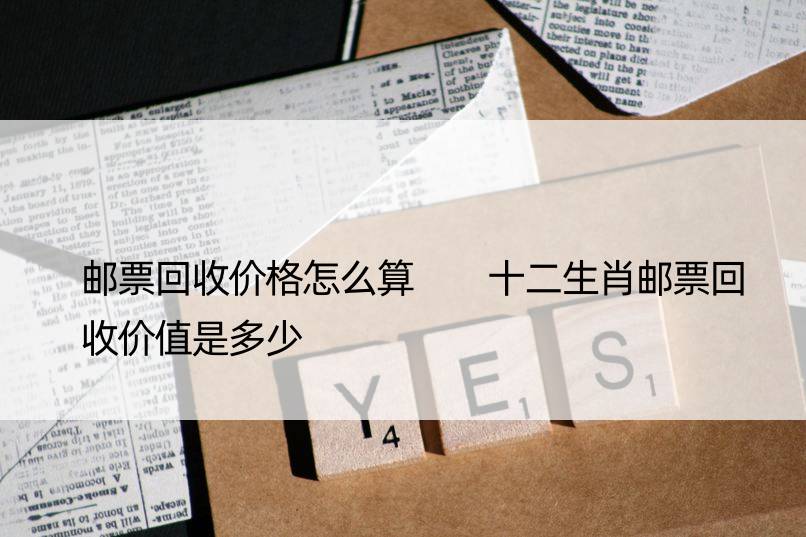 邮票回收价格怎么算  十二生肖邮票回收价值是多少