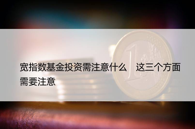 宽指数基金投资需注意什么 这三个方面需要注意