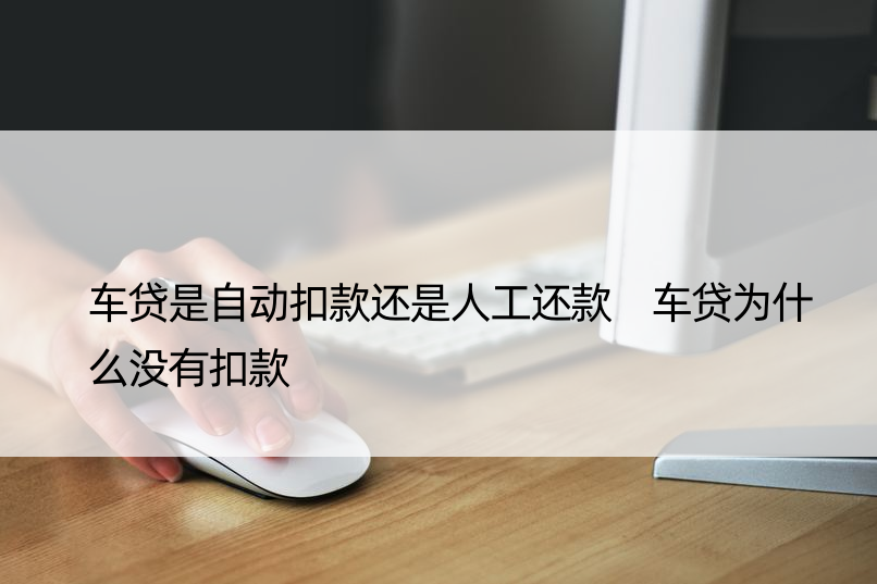 车贷是自动扣款还是人工还款 车贷为什么没有扣款