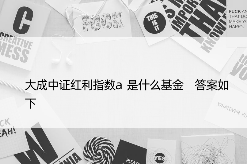 大成中证红利指数a是什么基金 答案如下